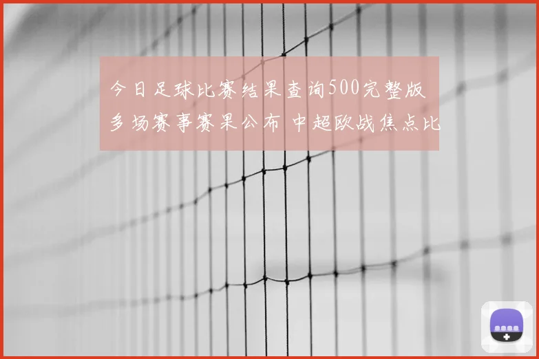 今日足球比赛结果查询500完整版 多场赛事赛果公布 中超欧战焦点比分一览