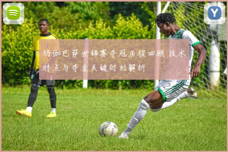 玛伽巴萨世锦赛夺冠历程回顾 技术特点与夺金关键时刻解析