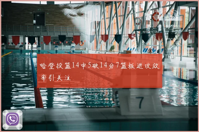 哈登投篮14中5砍14分7篮板进攻效率引关注