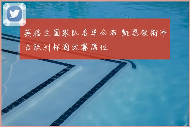 英格兰国家队名单公布 凯恩领衔冲击欧洲杯淘汰赛席位