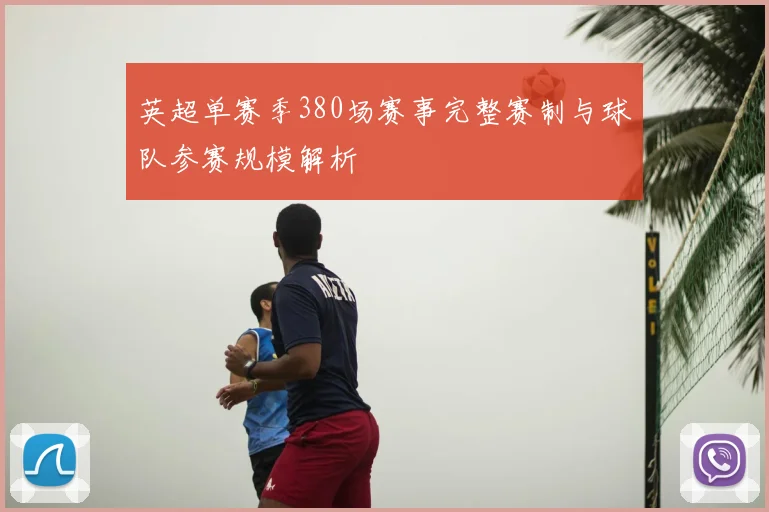 英超单赛季380场赛事完整赛制与球队参赛规模解析