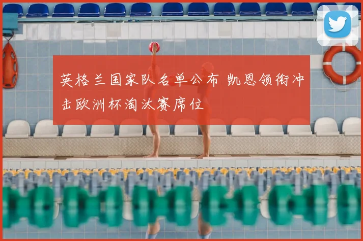 英格兰国家队名单公布 凯恩领衔冲击欧洲杯淘汰赛席位