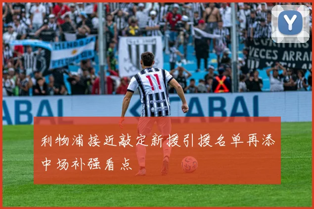 利物浦接近敲定新援引援名单再添中场补强看点