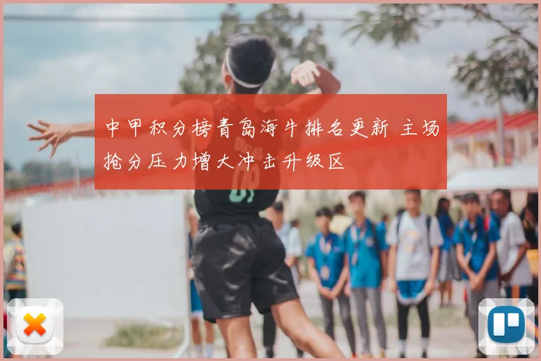 中甲积分榜青岛海牛排名更新 主场抢分压力增大冲击升级区