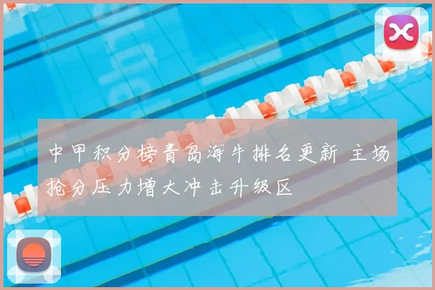 中甲积分榜青岛海牛排名更新 主场抢分压力增大冲击升级区