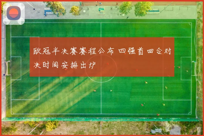 欧冠半决赛赛程公布 四强首回合对决时间安排出炉