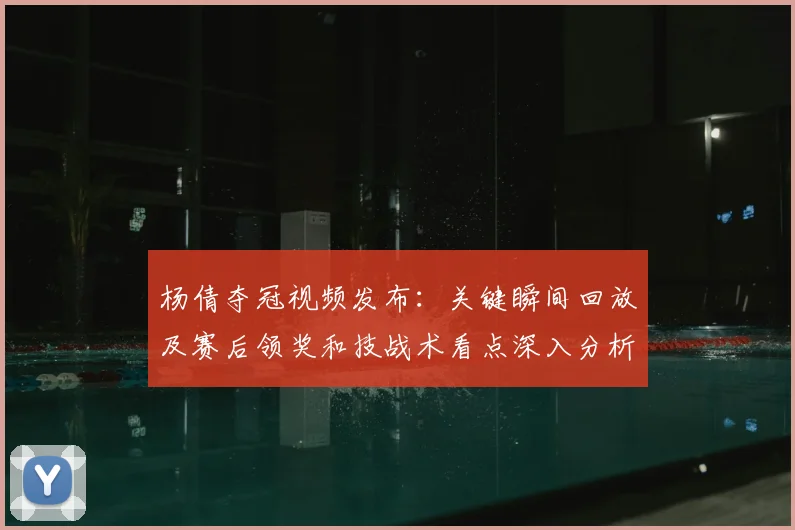 杨倩夺冠视频发布:关键瞬间回放及赛后领奖和技战术看点深入分析