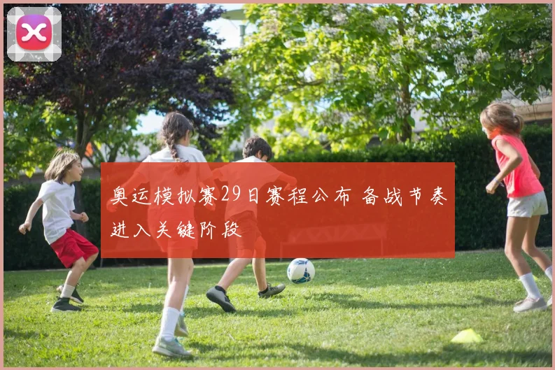 奥运模拟赛29日赛程公布 备战节奏进入关键阶段