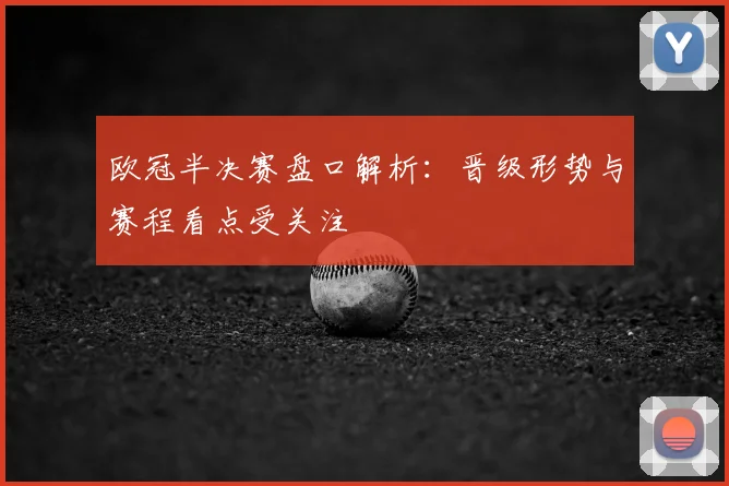 欧冠半决赛盘口解析：晋级形势与赛程看点受关注