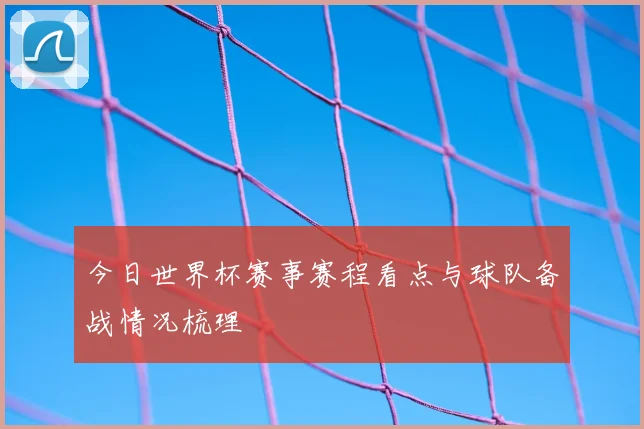 今日世界杯赛事赛程看点与球队备战情况梳理