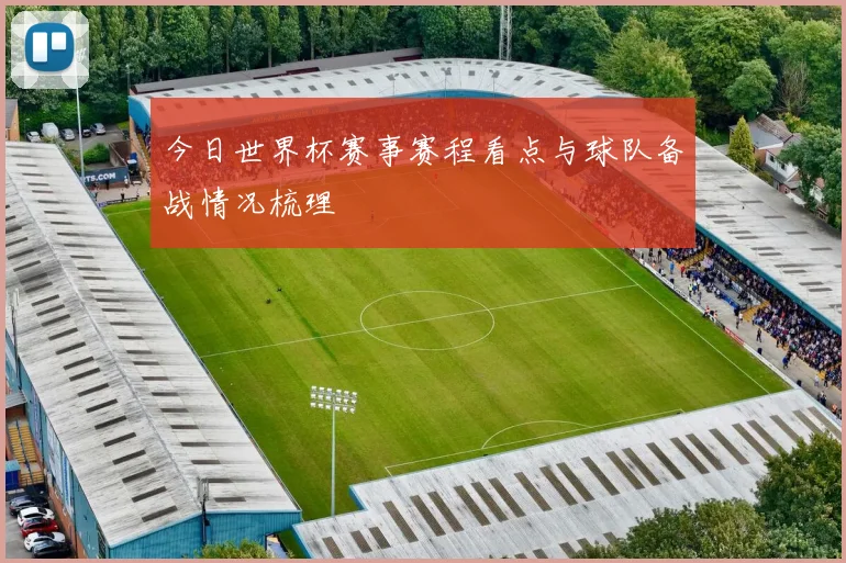今日世界杯赛事赛程看点与球队备战情况梳理